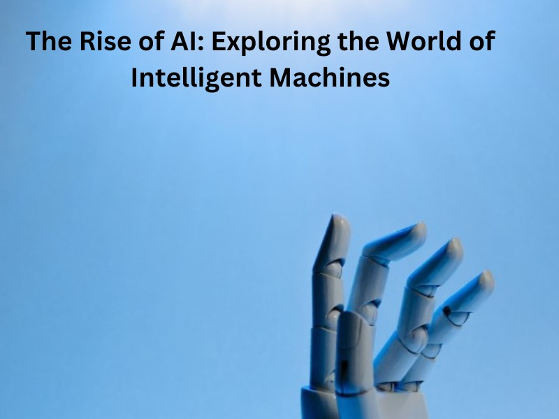 The Rise of AI: Exploring the World of Intelligent Machines